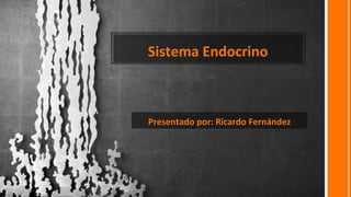Sistema Endocrino
Presentado por: Ricardo Fernández
 