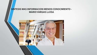 SINTESIS MAS INFORMACION MENOS CONOCIMIENTO -
MARIOVARGAS LLOSA
 