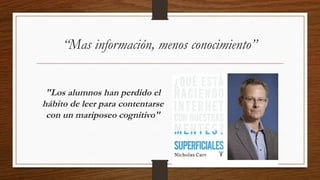"Los alumnos han perdido el
hábito de leer para contentarse
con un mariposeo cognitivo"
“Mas información, menos conocimiento”
 