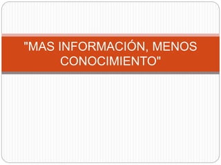 "MAS INFORMACIÓN, MENOS
CONOCIMIENTO"