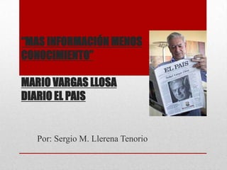 “MAS INFORMACIÓN MENOS
CONOCIMIENTO”
MARIO VARGAS LLOSA
DIARIO EL PAIS
Por: Sergio M. Llerena Tenorio
 