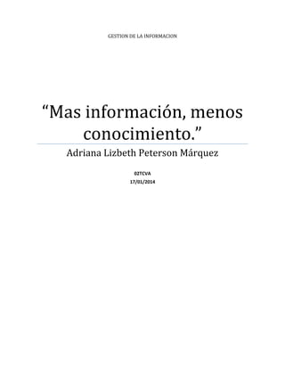 GESTION DE LA INFORMACION
“Mas información, menos
conocimiento.”
Adriana Lizbeth Peterson Márquez
02TCVA
17/01/2014
 