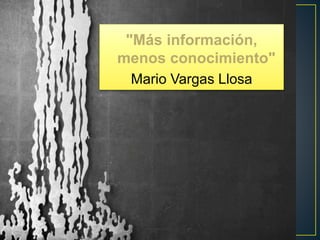 "Más información,
menos conocimiento"
Mario Vargas Llosa
 