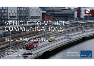 vehicle-to-vehicle
communications
in lte and beyond
Gino Masini, MBA
Ericsson AB
Systems and Technologies
Politecnico di Milano
April 27, 2016 – 17:00
Sala Conferenze – DEIB
 