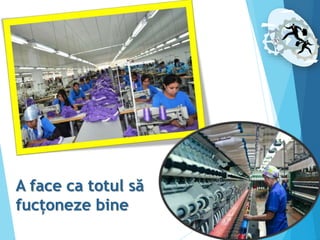 A face ca totul să
fucțoneze bine
 