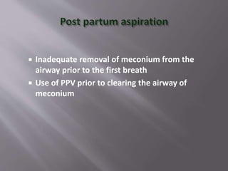  Inadequate removal of meconium from the
airway prior to the first breath
 Use of PPV prior to clearing the airway of
meconium
 