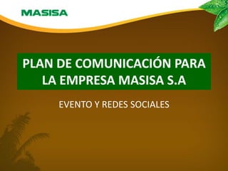 PLAN DE COMUNICACIÓN PARA
   LA EMPRESA MASISA S.A
    EVENTO Y REDES SOCIALES
 