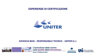 ESPERIENZE DI CERTIFICAZIONE
NATASCIA MASI – RESPONSABILE TECNICO - UNITER S.r.l.
 