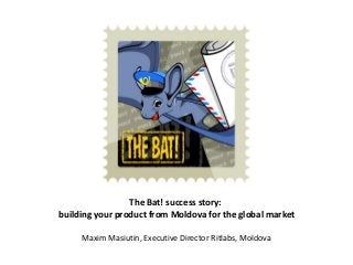 The Bat! success story:
building your product from Moldova for the global market
Maxim Masiutin, Executive Director Ritlabs, Moldova
 