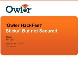 www.owler.com
February 14-15, 2013
„Owler HackFest’
Sticky! But not Secured
Siva,
MA Team
 