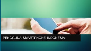 PENGGUNA SMARTPHONE INDONESIA
 