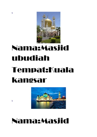 § 
Nama:Masjid 
ubudiah 
Tempat:Kuala 
kangsar 
§ 
Nama:Masjid 
 