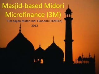 Masjid-based Midori
Microfinance (3M)
 Tim Kajian Midori bid. Ekonomi (TKMEco)
                   2012
 