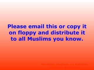 Please email this or copy it
on floppy and distribute it
to all Muslims you know.

Assalamu Alaykum wa Rahmatu
Allahi wa Barakatuh

 