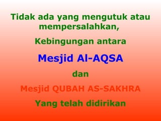 Tidak ada yang mengutuk atau
mempersalahkan,
Kebingungan antara

Mesjid Al-AQSA
dan
Mesjid QUBAH AS-SAKHRA
Yang telah didirikan

 