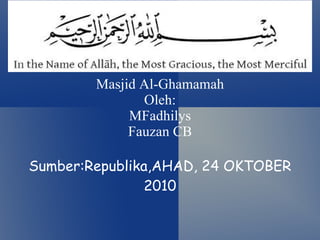 Masjid Al-Ghamamah Oleh: MFadhilys Fauzan CB Sumber:Republika,AHAD, 24 OKTOBER 2010 