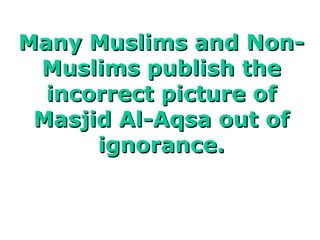 Many Muslims and Non-Muslims publish the incorrect picture of Masjid Al-Aqsa out of ignorance. 