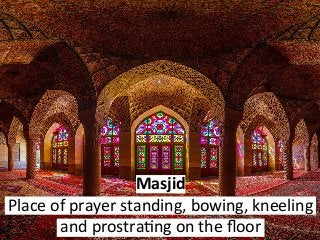 Masjid	
Place	of	prayer	standing,	bowing,	kneeling	
and	prostra6ng	on	the	ﬂoor		
 