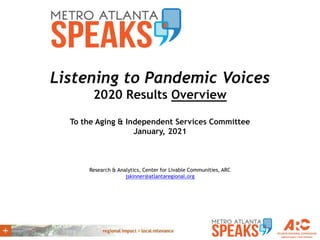 Listening to Pandemic Voices
2020 Results Overview
To the Aging & Independent Services Committee
January, 2021
Research & Analytics, Center for Livable Communities, ARC
jskinner@atlantaregional.org
 