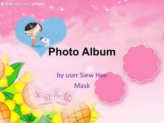Photo Album

 by user Siew Hue
       Mask



    Disediakan oleh: Siew Hue
 