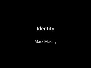 Identity

Mask Making
 