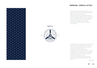 ФИРМЕННЫЕ ЭЛЕМЕНТЫ. ПАТТЕРН
Образующим элементом фирменного стиля
является паттерн на основе доминирующей
части логотипа - пропеллера.
Развитие стиля: данные стилеобразующие
элементы хорошо работают как в статичном,
так и динамичном виде. Основные эффекты
для использования паттерна в динамике
- мерцание, вращение (пропеллера),
динамичные перемещения по прямым
траекториям.
В зависимости от использования, знак и стиль
могут быть или солидными и спокойными,
или яркими и живыми, при этом сохраняя
визуальную преемственность.
Представительская документация:
использование части логотипа - пропеллера
как фирменного элемента (при повторении
в шахматном порядке образует паттерн).
Элемент используется только
в монохромном варианте либо печатью
металлизированной краской серебряного
цвета.
19
 