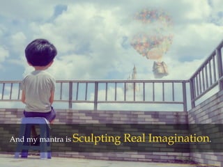 And my mantra is Sculpting Real Imagination.
Child Fantasy Image Credit: https://pixabay.com/en/late-stage-character-child-boy-1431713/
 