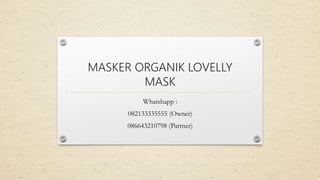 MASKER ORGANIK LOVELLY
MASK
Whatshapp :
082133335555 (Owner)
086643210798 (Partner)
 