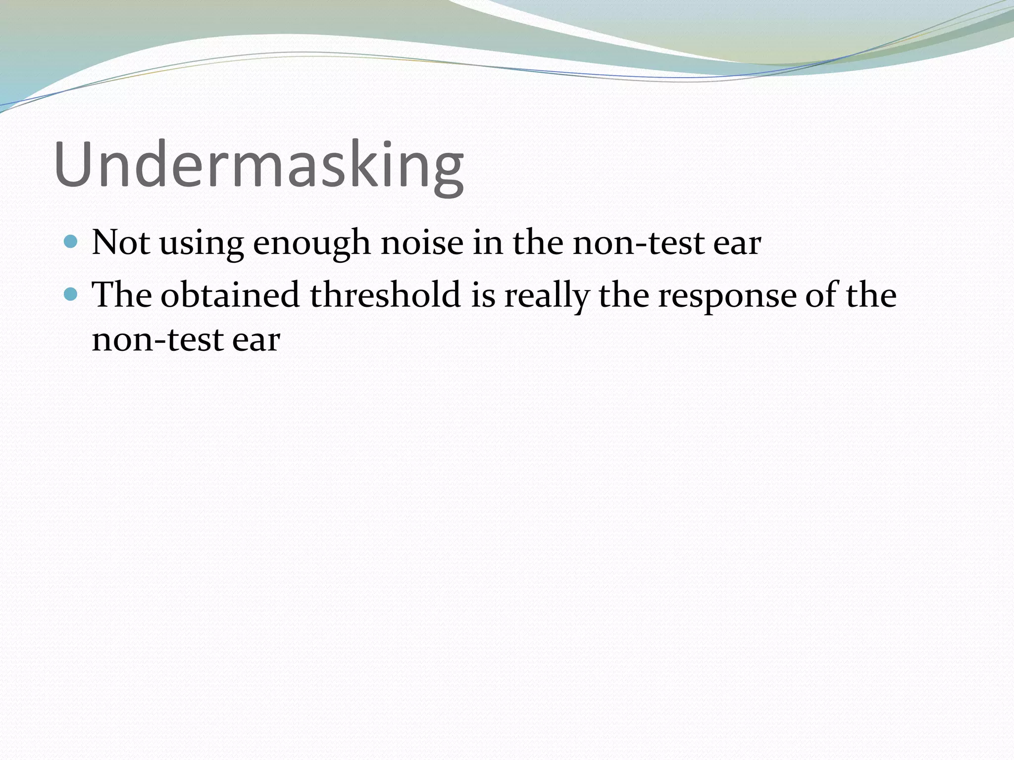 Undermasking
 Not using enough noise in the non-test ear
 The obtained threshold is really the response of the
non-test ear
 
