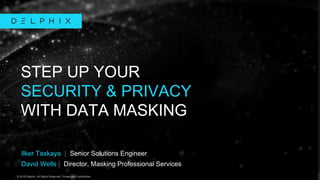 © 2018 Delphix. All Rights Reserved. Private and Confidential.© 2018 Delphix. All Rights Reserved. Private and Confidential.
Ilker Taskaya | Senior Solutions Engineer
David Wells | Director, Masking Professional Services
STEP UP YOUR
SECURITY & PRIVACY
WITH DATA MASKING
 