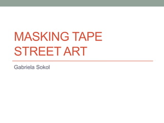 MASKING TAPE
STREET ART
Gabriela Sokol
 