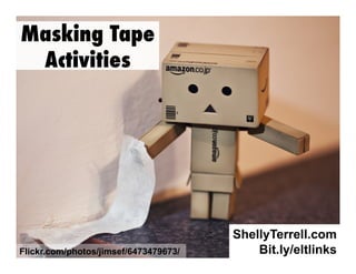 Masking Tape
Activities

Flickr.com/photos/jimsef/6473479673/

ShellyTerrell.com
Bit.ly/eltlinks

 