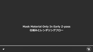 Mask Material Only In Early Z-pass
仕組みとレンダリングフロー
 