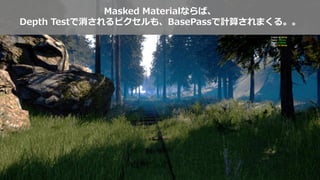 Masked Materialならば、
Depth Testで消されるピクセルも、BasePassで計算されまくる。。
 