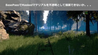 BasePassでMaskedマテリアルを不透明として描画できないか。。。
 