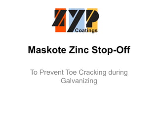 Maskote Zinc Stop-Off
To Prevent Toe Cracking during
Galvanizing
 