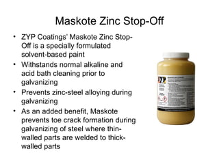 Maskote Zinc Stop-Off
• ZYP Coatings’ Maskote Zinc Stop-
Off is a specially formulated
solvent-based paint
• Withstands no...