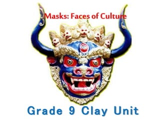 Masks:Facesof Culture
Grade 9 Clay Unit
 