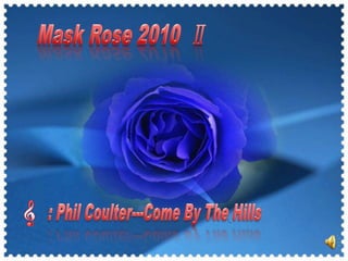  Mask Rose 2010  Ⅱ : Phil Coulter---Come By The Hills 