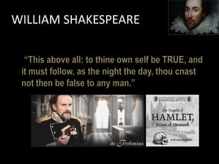 WILLIAM SHAKESPEARE

  “This above all: to thine own self be TRUE, and
 it must follow, as the night the day, thou cnast
 not then be false to any man.”
 