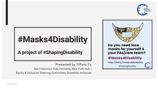 #Masks4Disability
A project of #ShapingDisability
Presented by Tiffany Yu
San Francisco Hub, Formerly New York Hub I
Equity & Inclusion Steering Committee, Disability Inclusion
 