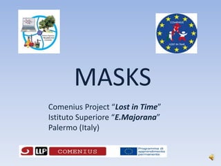 MASKS
Comenius Project “Lost in Time”
Istituto Superiore “E.Majorana”
Palermo (Italy)
 