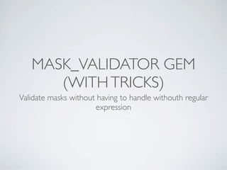 MASK_VALIDATOR GEM
      (WITH TRICKS)
Validate masks without having to handle withouth regular
                      expression
 