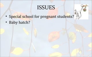 ISSUES
• Special school for pregnant students?
• Baby hatch?
 