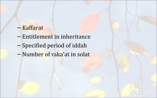 – Kaffarat
– Entitlement in inheritance
– Specified period of iddah
– Number of raka’at in solat
 