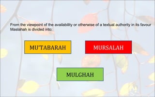 MU’TABARAH MURSALAH
MULGHAH
From the viewpoint of the availability or otherwise of a textual authority in its favour
Maslahah is divided into;
 