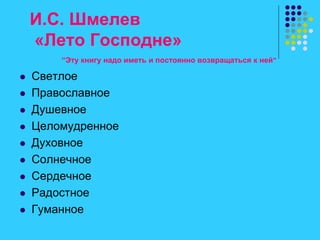 И.С. Шмелев
«Лето Господне»
“Эту книгу надо иметь и постоянно возвращаться к ней"
 Светлое
 Православное
 Душевное
 Целомудренное
 Духовное
 Солнечное
 Сердечное
 Радостное
 Гуманное
 