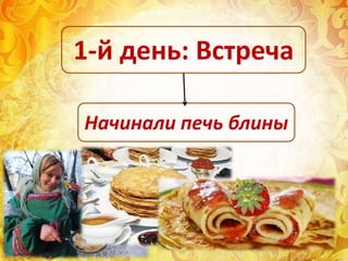 Начинали печь блины
1-й день: Встреча
 