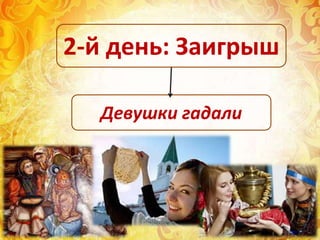 Девушки гадали
2-й день: Заигрыш
 