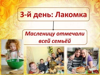 Масленицу отмечали
всей семьёй
3-й день: Лакомка
 